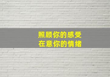 照顾你的感受 在意你的情绪